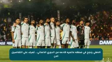 الأهلي ينجح في صفقة عالمية قادمة من الدوري الألماني.. تعرف على التفاصيل الآن